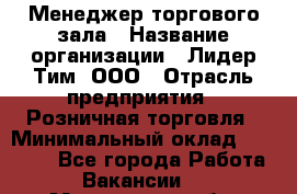 Менеджер торгового зала › Название организации ­ Лидер Тим, ООО › Отрасль предприятия ­ Розничная торговля › Минимальный оклад ­ 14 000 - Все города Работа » Вакансии   . Мурманская обл.,Оленегорск г.
